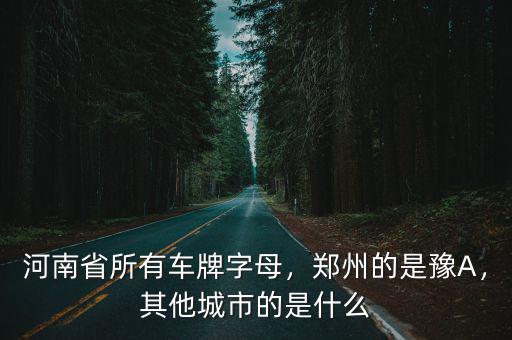 河南省所有車牌字母，鄭州的是豫A，其他城市的是什么