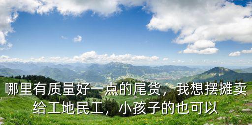洛陽(yáng)哪里有賣(mài)童裝尾貨的,品牌童裝尾貨哪里有賣(mài)的