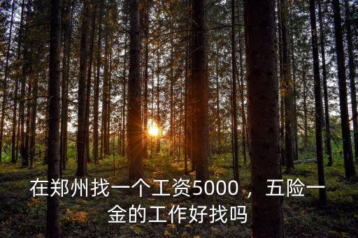 在鄭州找一個工資5000 ，五險一金的工作好找嗎