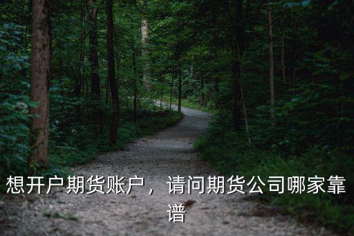 想開戶期貨賬戶，請(qǐng)問期貨公司哪家靠譜