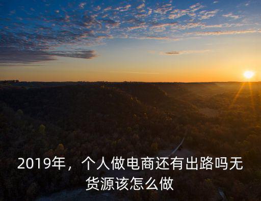2019年，個(gè)人做電商還有出路嗎無(wú)貨源該怎么做