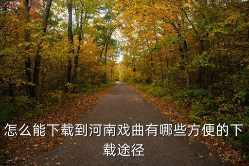 怎么能下載到河南戲曲有哪些方便的下載途徑
