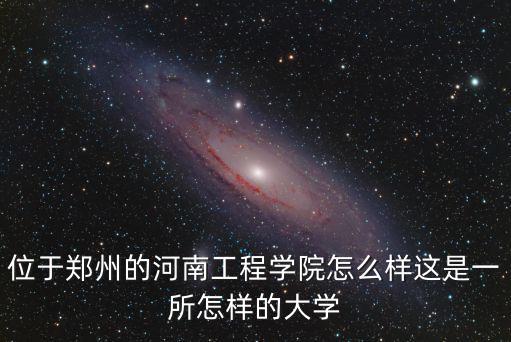 位于鄭州的河南工程學(xué)院怎么樣這是一所怎樣的大學(xué)