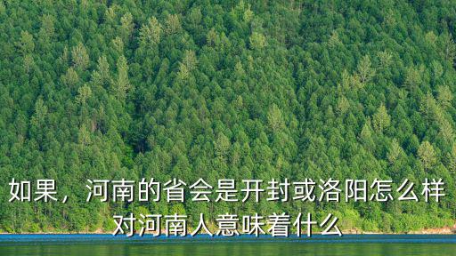 如果，河南的省會是開封或洛陽怎么樣對河南人意味著什么