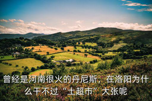 曾經(jīng)是河南很火的丹尼斯，在洛陽為什么干不過“土超市”大張呢