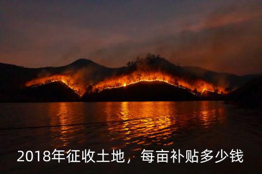 2018年征收土地，每畝補(bǔ)貼多少錢