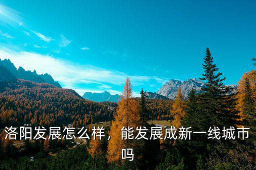 洛陽(yáng)發(fā)展怎么樣，能發(fā)展成新一線城市嗎