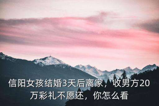 信陽女孩結婚3天后離家，收男方20萬彩禮不愿還，你怎么看