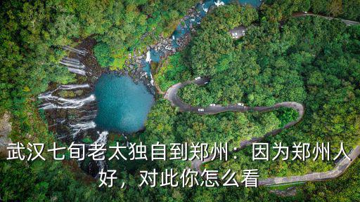 武漢七旬老太獨自到鄭州：因為鄭州人好，對此你怎么看