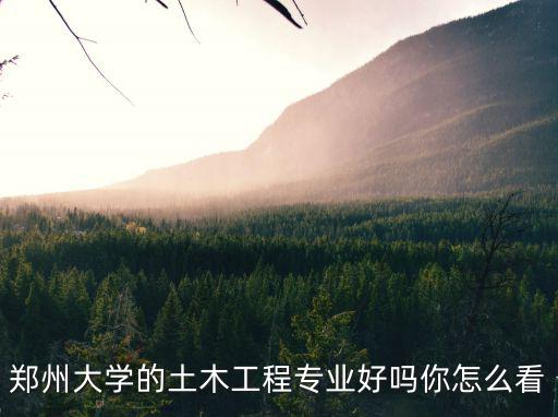 鄭州大學的土木工程專業(yè)好嗎你怎么看