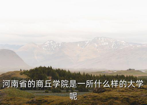 河南省的商丘學(xué)院是一所什么樣的大學(xué)呢