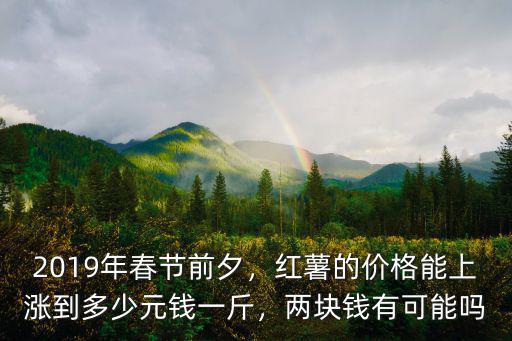 2019年春節(jié)前夕，紅薯的價格能上漲到多少元錢一斤，兩塊錢有可能嗎