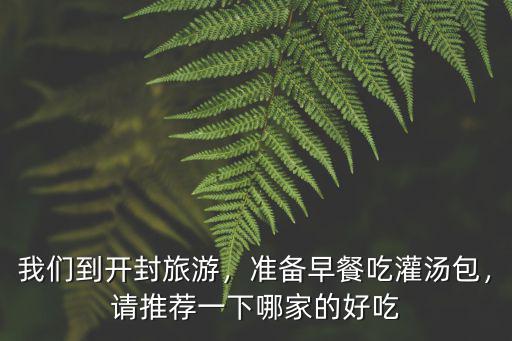 我們到開封旅游，準(zhǔn)備早餐吃灌湯包，請推薦一下哪家的好吃