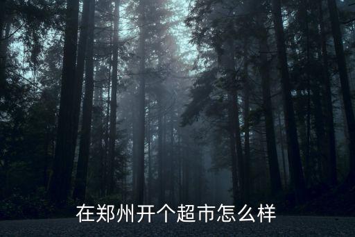 在鄭州開個(gè)超市怎么樣