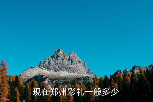 現在鄭州彩禮一般多少