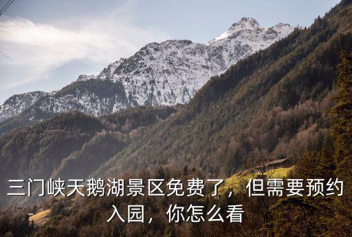 三門峽天鵝湖景區免費了，但需要預約入園，你怎么看