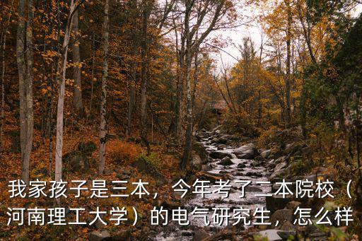 我家孩子是三本，今年考了二本院校（河南理工大學）的電氣研究生，怎么樣