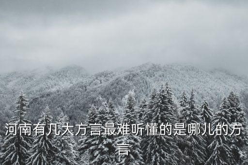 河南有幾大方言最難聽懂的是哪兒的方言