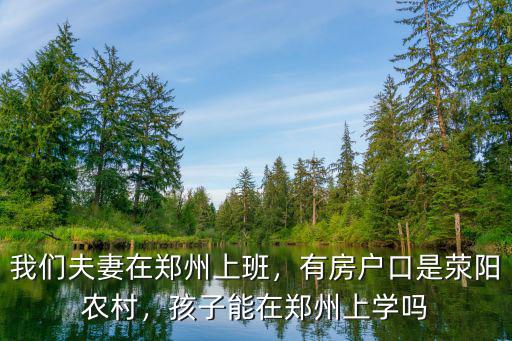 我們夫妻在鄭州上班，有房戶口是滎陽農村，孩子能在鄭州上學嗎