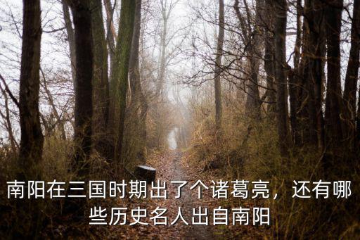 南陽在三國時期出了個諸葛亮，還有哪些歷史名人出自南陽