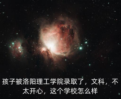 孩子被洛陽理工學院錄取了，文科，不太開心，這個學校怎么樣