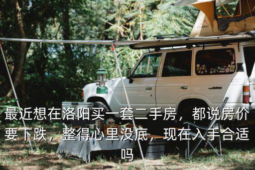 最近想在洛陽(yáng)買(mǎi)一套二手房，都說(shuō)房?jī)r(jià)要下跌，整得心里沒(méi)底，現(xiàn)在入手合適嗎