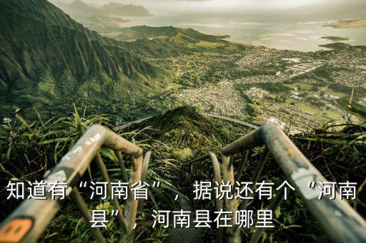 知道有“河南省”，據說還有個“河南縣”，河南縣在哪里