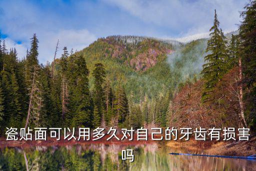 瓷貼面可以用多久對自己的牙齒有損害嗎