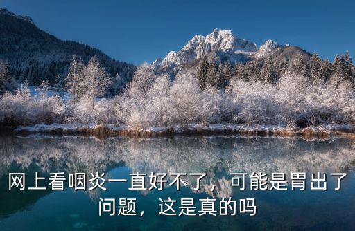 網上看咽炎一直好不了，可能是胃出了問題，這是真的嗎