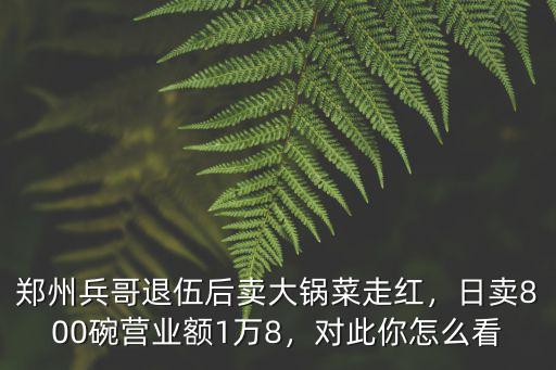鄭州哪里的大鍋菜,鄭州兵哥退伍后賣大鍋菜走紅