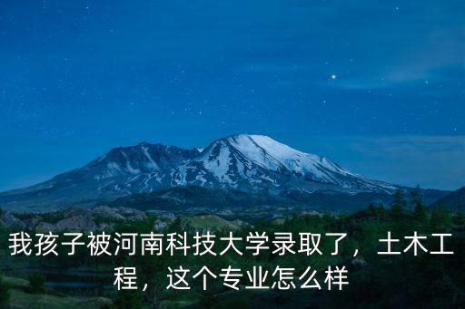 我孩子被河南科技大學錄取了，土木工程，這個專業(yè)怎么樣