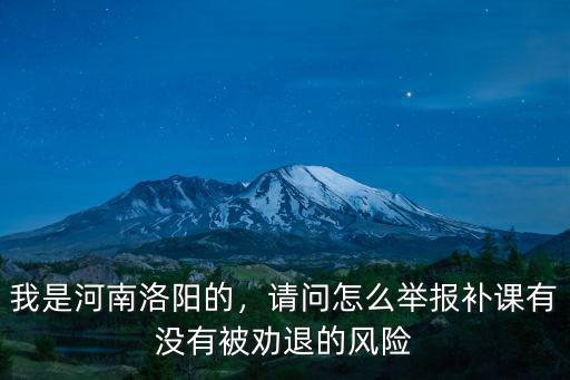 我是河南洛陽的，請問怎么舉報補課有沒有被勸退的風險