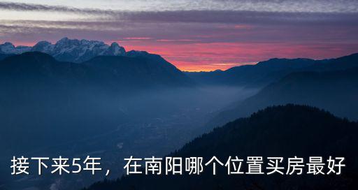 接下來5年，在南陽哪個位置買房最好
