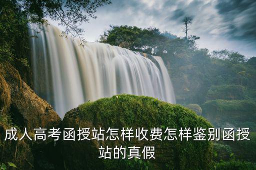 成人高考函授站怎樣收費怎樣鑒別函授站的真假