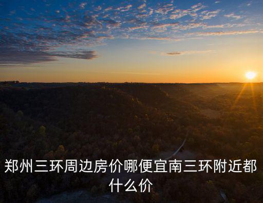 鄭州三環(huán)周邊房價哪便宜南三環(huán)附近都什么價