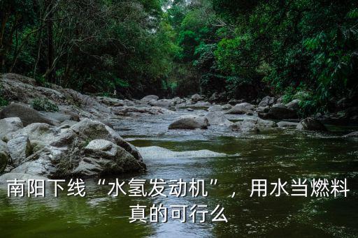 南陽水氫發動機怎么回事,南陽下線水氫發動機