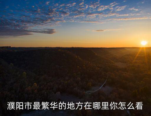 濮陽市最繁華的地方在哪里你怎么看