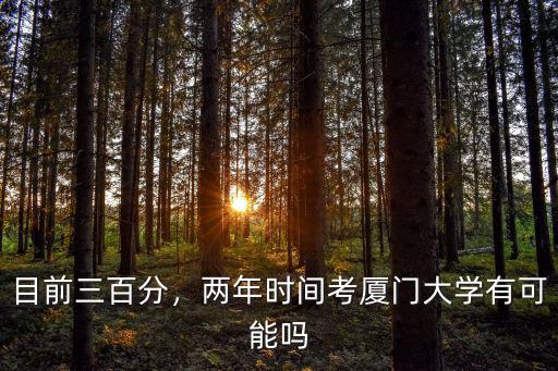 目前三百分，兩年時間考廈門大學(xué)有可能嗎