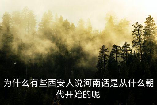 為什么有些西安人說河南話是從什么朝代開始的呢
