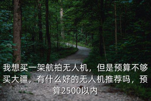 我想買一架航拍無人機，但是預算不夠買大疆，有什么好的無人機推薦嗎，預算2500以內