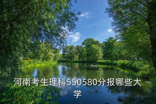 河南考生理科550580分報哪些大學