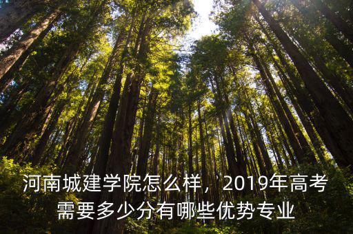 河南城建學院怎么樣，2019年高考需要多少分有哪些優勢專業