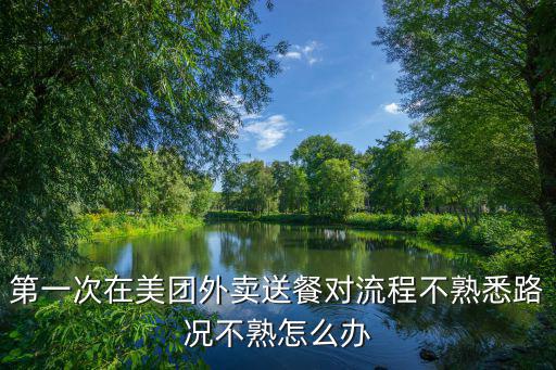 第一次在美團外賣送餐對流程不熟悉路況不熟怎么辦