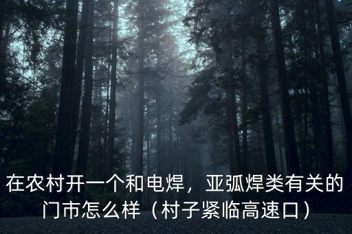 在南陽開電焊店怎么樣,在農村開一個和電焊