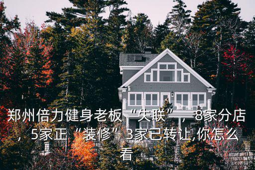 鄭州倍力健身老板“失聯”，8家分店，5家正“裝修”3家已轉讓,你怎么看