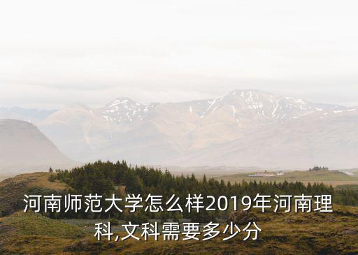 河南師范大學怎么樣2019年河南理科,文科需要多少分