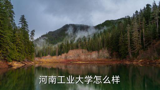 博士進(jìn)河南工業(yè)大學(xué)怎么樣,河南工業(yè)大學(xué)怎么樣