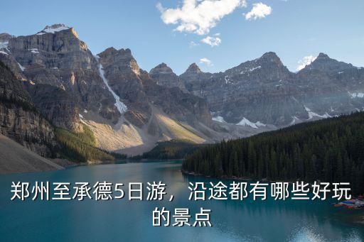鄭州至承德5日游，沿途都有哪些好玩的景點(diǎn)