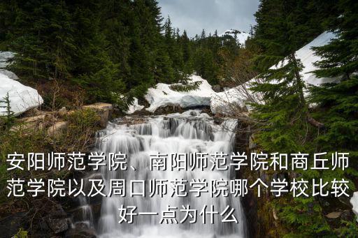 安陽師范學院、南陽師范學院和商丘師范學院以及周口師范學院哪個學校比較好一點為什么