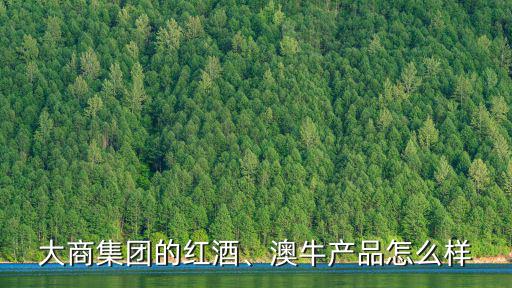 大商集團的紅酒、澳牛產品怎么樣